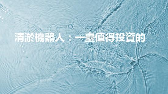 清淤機器人：一臺值得投資的利潤機器！